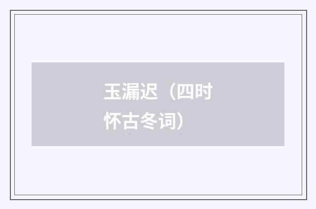玉漏迟（四时怀古冬词）