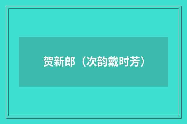 贺新郎（次韵戴时芳）