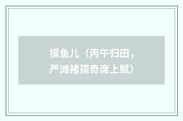 摸鱼儿（丙午归田，严滩褚孺奇席上赋）
