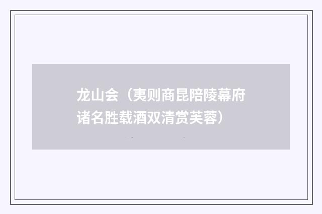 龙山会（夷则商昆陪陵幕府诸名胜载酒双清赏芙蓉）