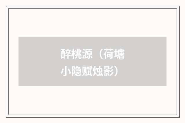 醉桃源（荷塘小隐赋烛影）