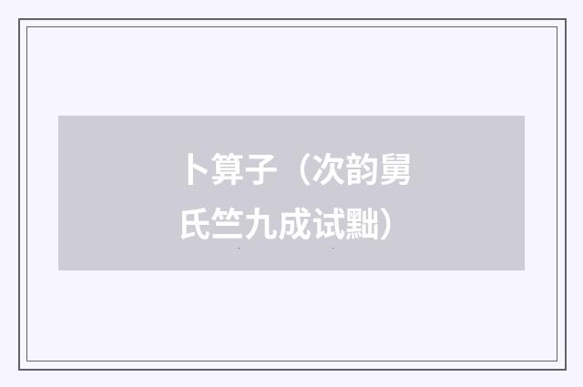 卜算子（次韵舅氏竺九成试黜）