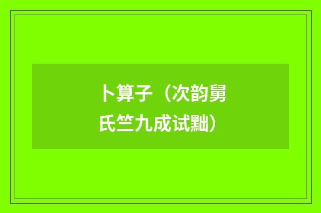 卜算子（次韵舅氏竺九成试黜）