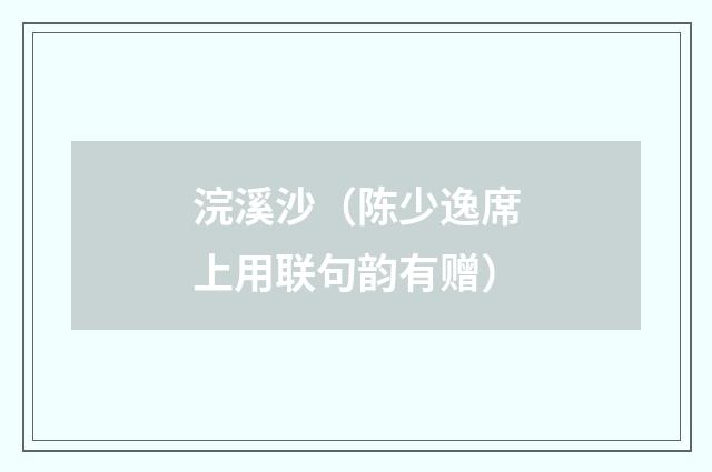 浣溪沙（陈少逸席上用联句韵有赠）