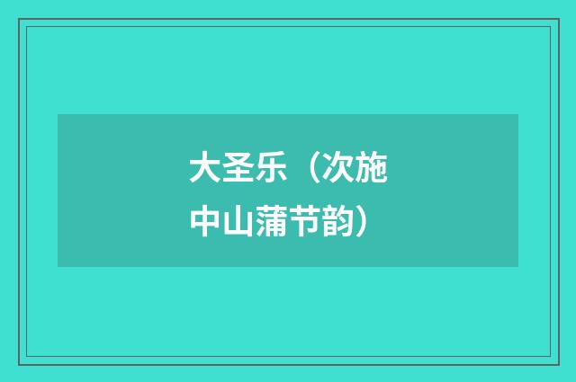 大圣乐（次施中山蒲节韵）