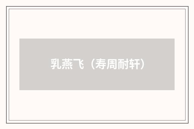 乳燕飞（寿周耐轩）