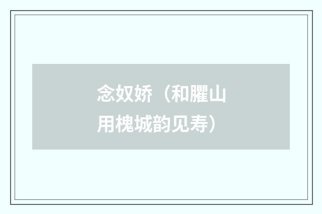 念奴娇（和臞山用槐城韵见寿）