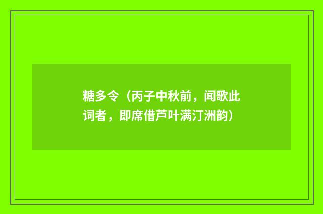 糖多令（丙子中秋前，闻歌此词者，即席借芦叶满汀洲韵）
