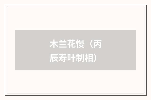 木兰花慢（丙辰寿叶制相）