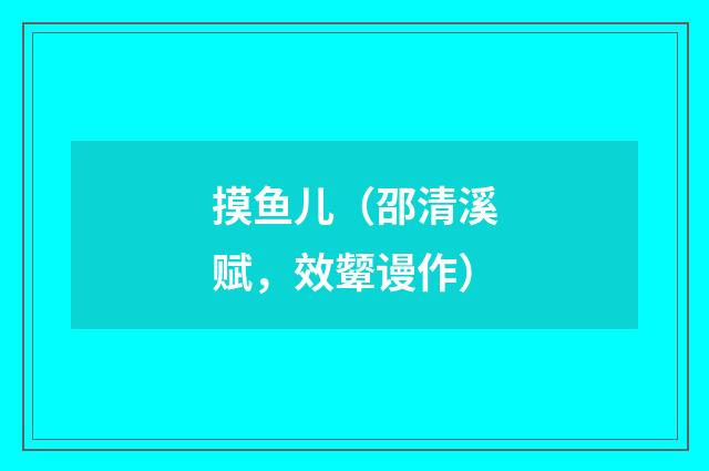 摸鱼儿（邵清溪赋，效颦谩作）