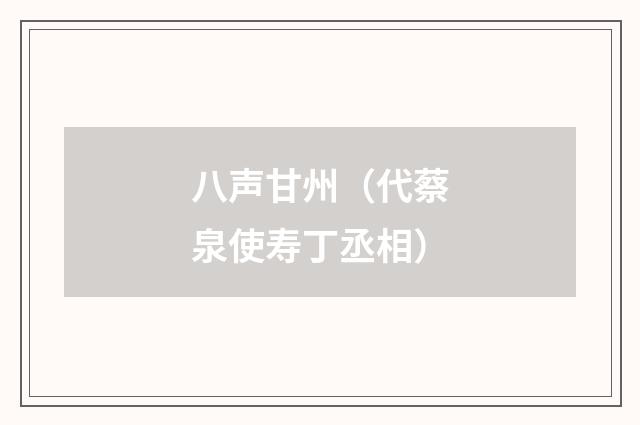 八声甘州（代蔡泉使寿丁丞相）