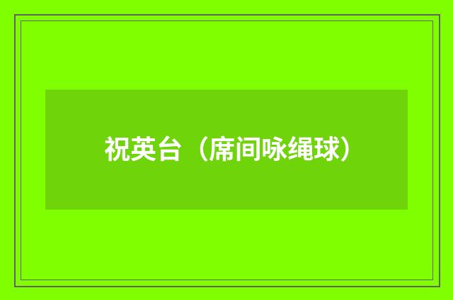 祝英台（席间咏绳球）