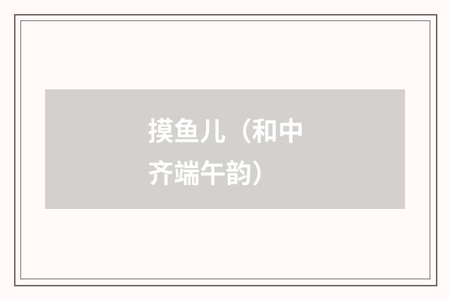 摸鱼儿（和中齐端午韵）