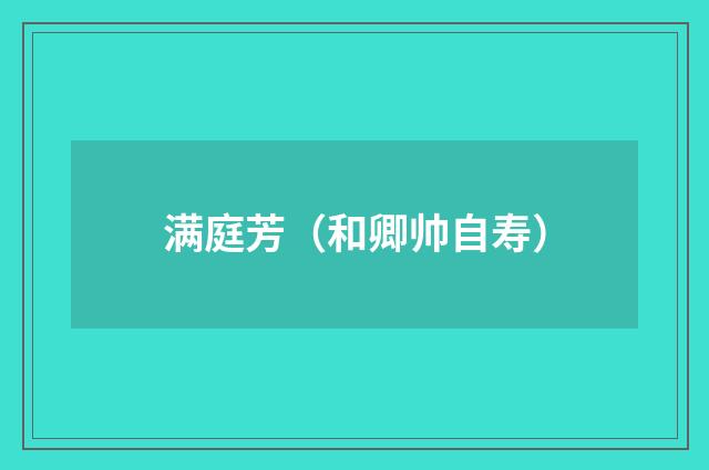 满庭芳（和卿帅自寿）