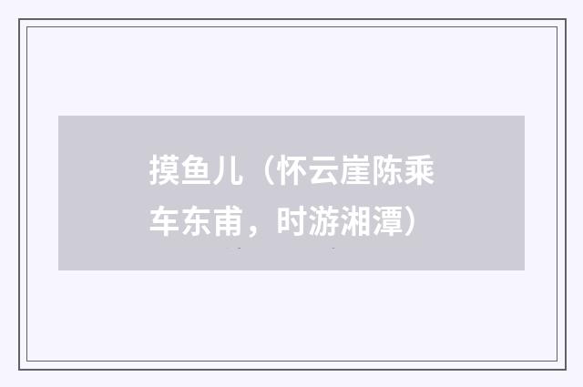 摸鱼儿（怀云崖陈乘车东甫，时游湘潭）
