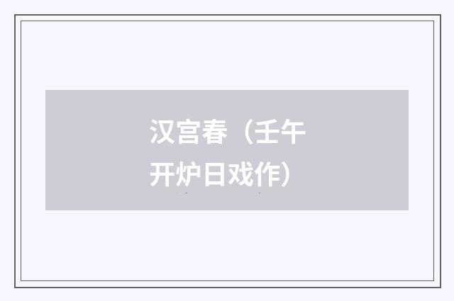 汉宫春（壬午开炉日戏作）