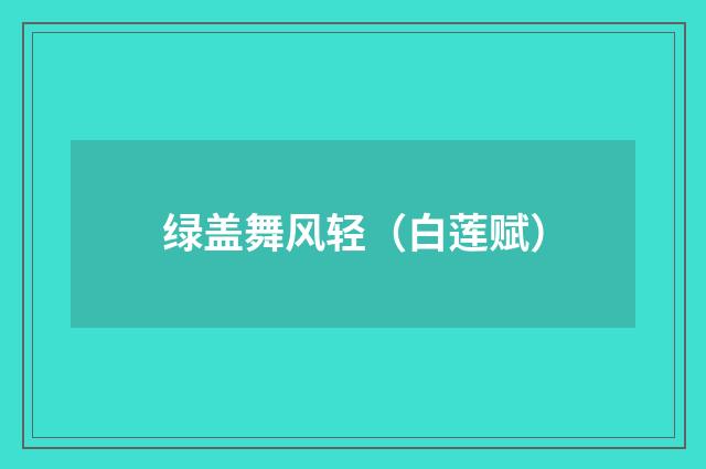 绿盖舞风轻（白莲赋）