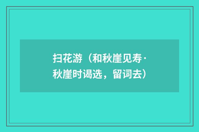 扫花游（和秋崖见寿·秋崖时谒选，留词去）