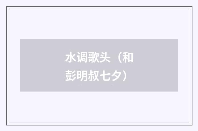 水调歌头（和彭明叔七夕）