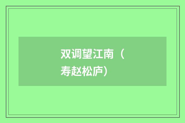双调望江南（寿赵松庐）