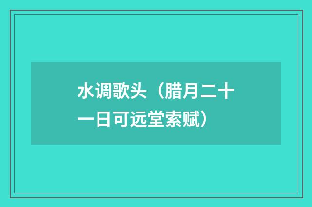 水调歌头（腊月二十一日可远堂索赋）