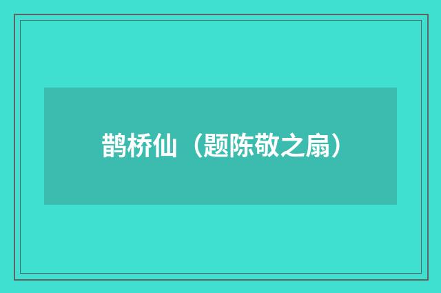 鹊桥仙（题陈敬之扇）