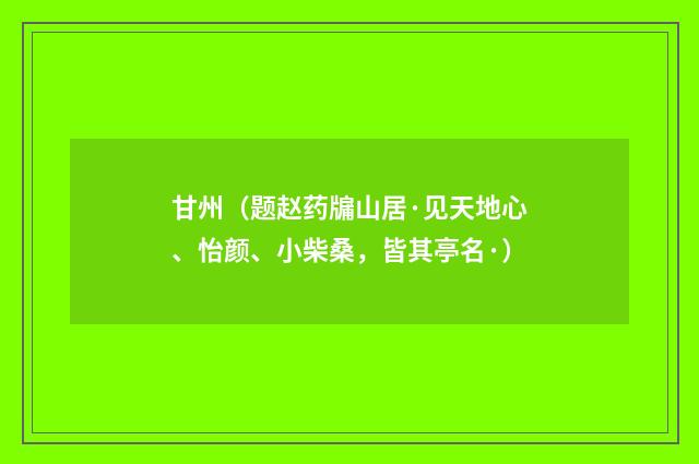 甘州（题赵药牖山居·见天地心、怡颜、小柴桑，皆其亭名·）