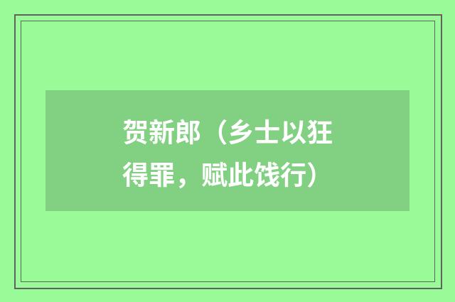 贺新郎（乡士以狂得罪，赋此饯行）