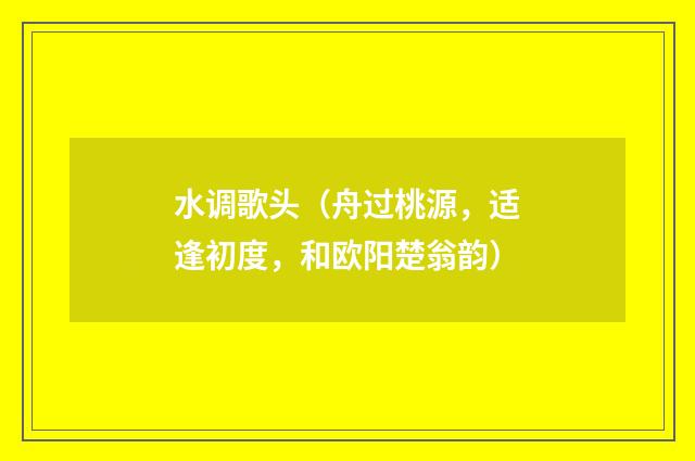 水调歌头（舟过桃源，适逢初度，和欧阳楚翁韵）