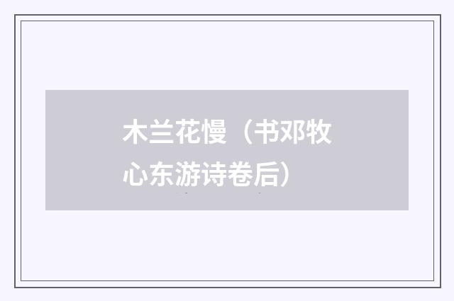 木兰花慢（书邓牧心东游诗卷后）