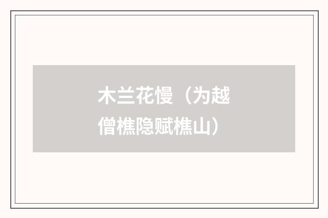木兰花慢（为越僧樵隐赋樵山）