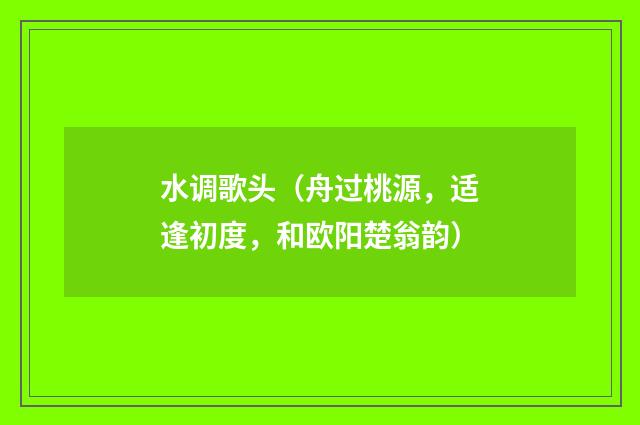 水调歌头（舟过桃源，适逢初度，和欧阳楚翁韵）