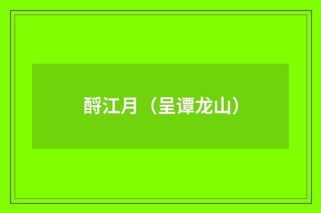 酹江月（呈谭龙山）