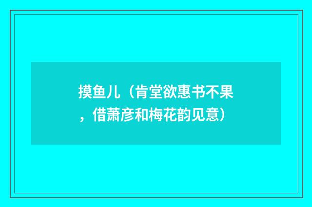 摸鱼儿（肯堂欲惠书不果，借萧彦和梅花韵见意）