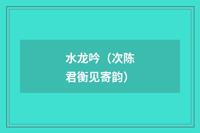水龙吟（次陈君衡见寄韵）