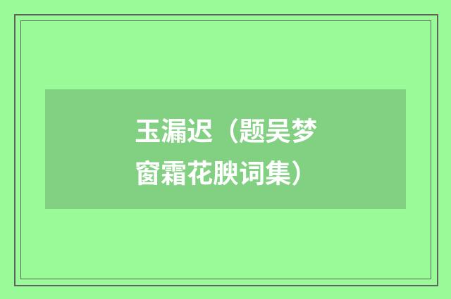 玉漏迟（题吴梦窗霜花腴词集）