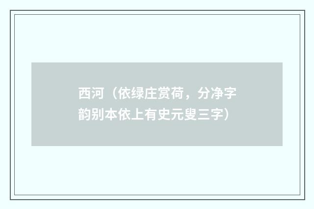 西河（依绿庄赏荷，分净字韵别本依上有史元叟三字）