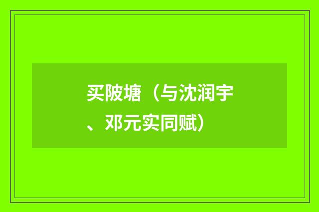 买陂塘（与沈润宇、邓元实同赋）