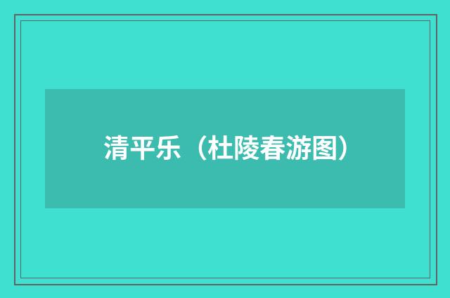 清平乐（杜陵春游图）