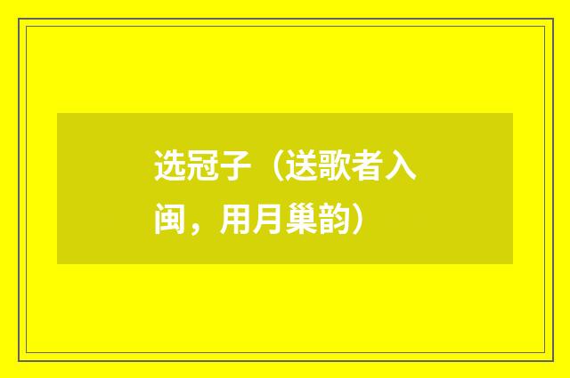 选冠子（送歌者入闽，用月巢韵）