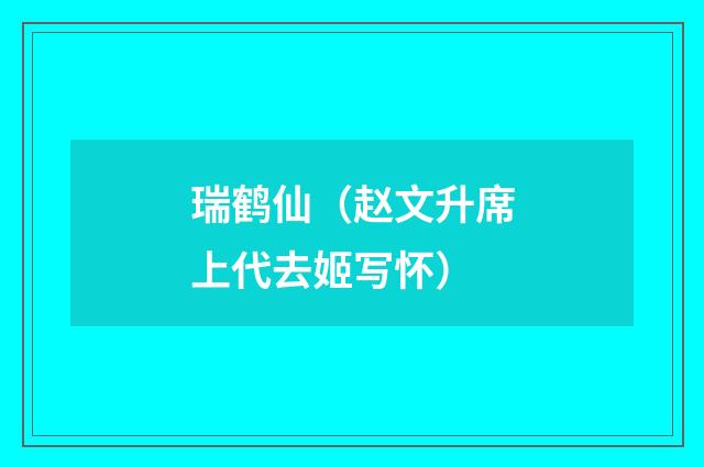 瑞鹤仙（赵文升席上代去姬写怀）