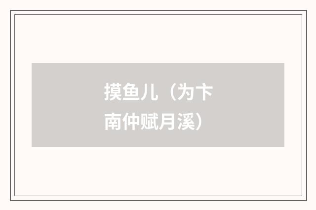 摸鱼儿（为卞南仲赋月溪）