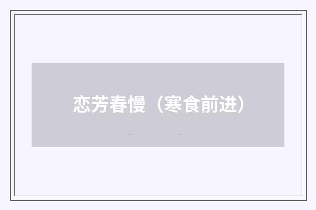 恋芳春慢（寒食前进）