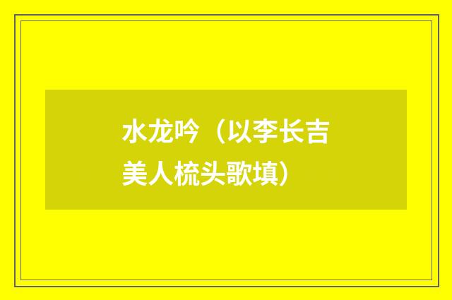 水龙吟（以李长吉美人梳头歌填）