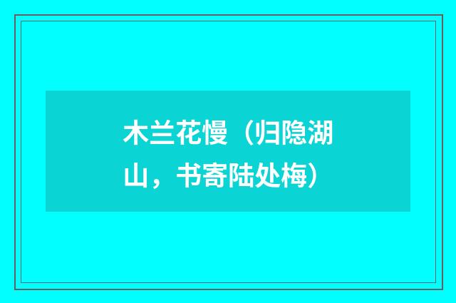 木兰花慢（归隐湖山，书寄陆处梅）