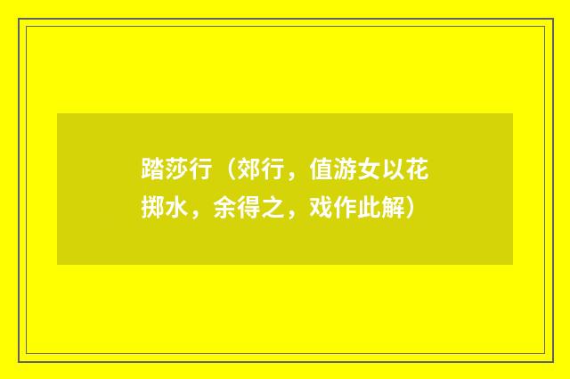 踏莎行（郊行，值游女以花掷水，余得之，戏作此解）