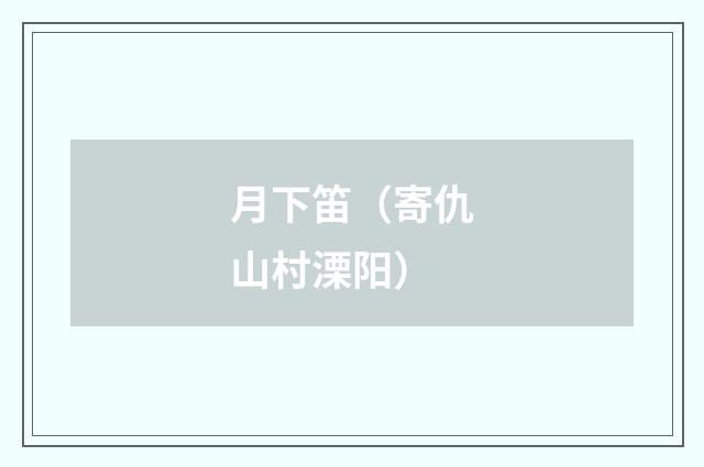 月下笛（寄仇山村溧阳）