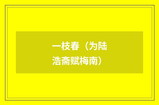 一枝春（为陆浩斋赋梅南）