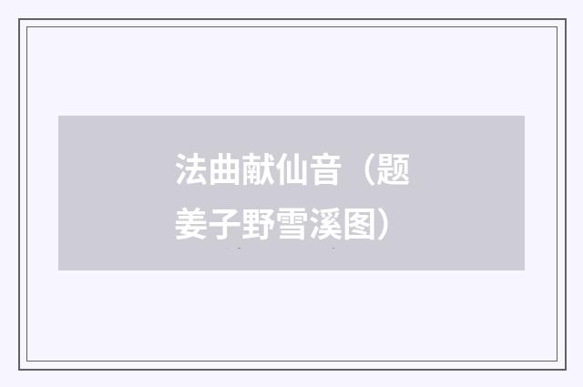 法曲献仙音（题姜子野雪溪图）