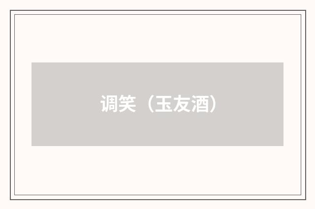 调笑（玉友酒）